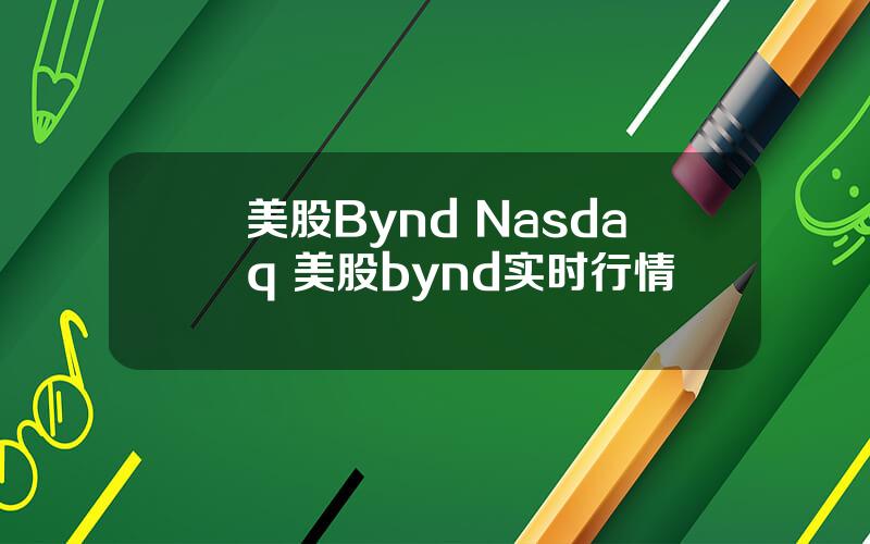 美股Bynd Nasdaq 美股bynd实时行情